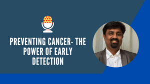 Preventing cancer- The power of early detection | Best Prevention Oncologist in Bangalore | Dr. Murali Subramanian
